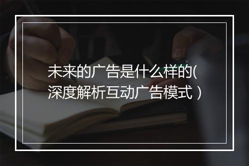 未来的广告是什么样的(深度解析互动广告模式）