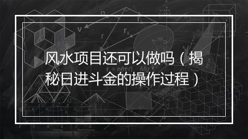 风水项目还可以做吗（揭秘日进斗金的操作过程）