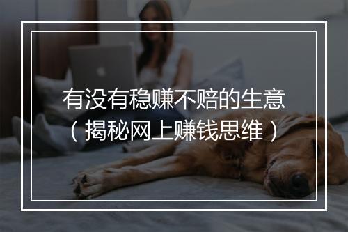 有没有稳赚不赔的生意（揭秘网上赚钱思维）