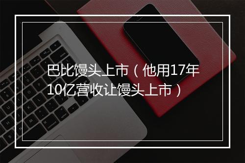 巴比馒头上市（他用17年10亿营收让馒头上市）