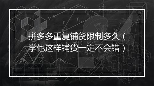 拼多多重复铺货限制多久（学他这样铺货一定不会错）