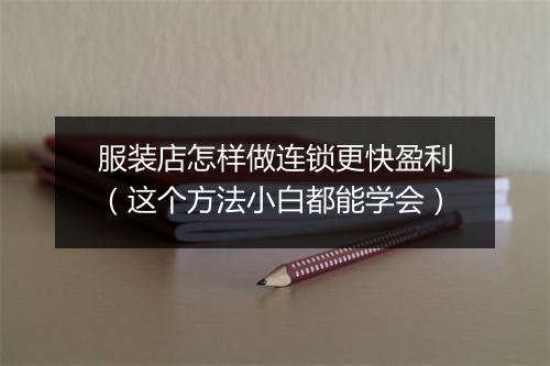 服装店怎样做连锁更快盈利（这个方法小白都能学会）