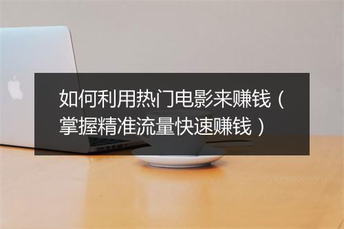 如何利用热门电影来赚钱（掌握精准流量快速赚钱）