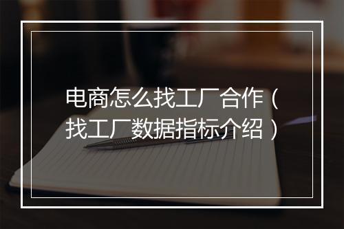 电商怎么找工厂合作（找工厂数据指标介绍）