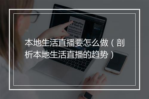 本地生活直播要怎么做（剖析本地生活直播的趋势）