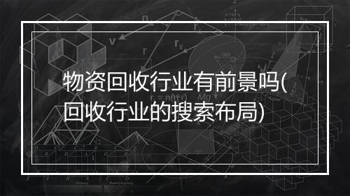 物资回收行业有前景吗(回收行业的搜索布局)
