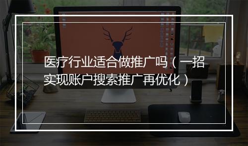 医疗行业适合做推广吗（一招实现账户搜索推广再优化）