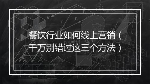 餐饮行业如何线上营销（千万别错过这三个方法）