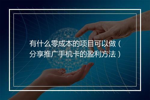 有什么零成本的项目可以做（分享推广手机卡的盈利方法）