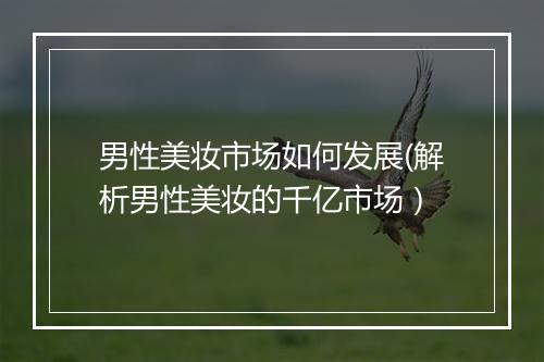 男性美妆市场如何发展(解析男性美妆的千亿市场）