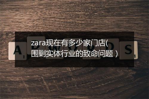 zara现在有多少家门店(围剿实体行业的致命问题）