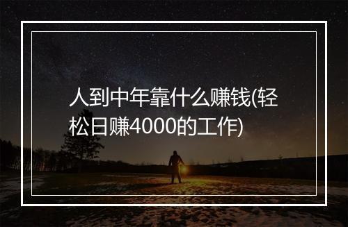 人到中年靠什么赚钱(轻松日赚4000的工作)