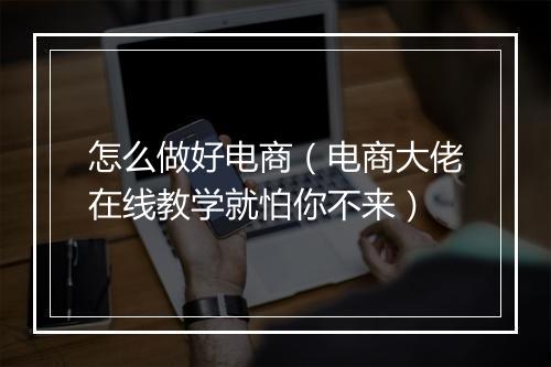 怎么做好电商（电商大佬在线教学就怕你不来）