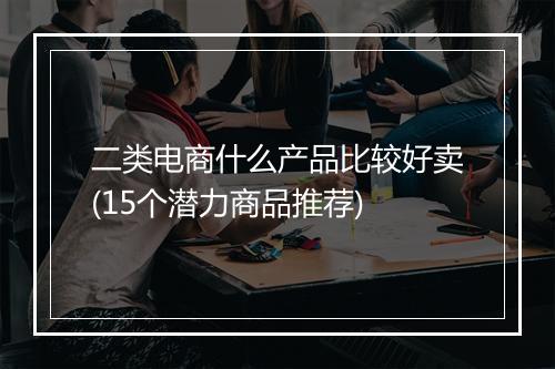 二类电商什么产品比较好卖(15个潜力商品推荐)
