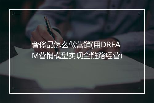 奢侈品怎么做营销(用DREAM营销模型实现全链路经营)