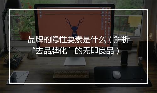 品牌的隐性要素是什么（解析“去品牌化”的无印良品）