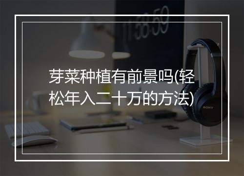 芽菜种植有前景吗(轻松年入二十万的方法)