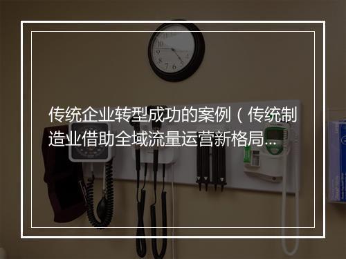 传统企业转型成功的案例（传统制造业借助全域流量运营新格局）