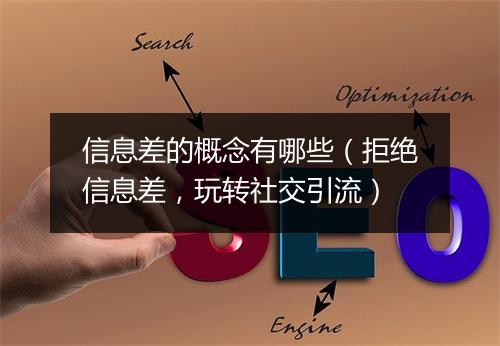 信息差的概念有哪些（拒绝信息差，玩转社交引流）