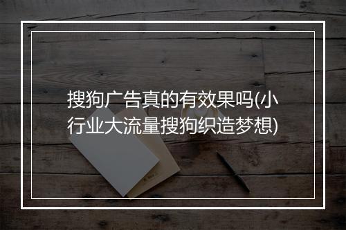 搜狗广告真的有效果吗(小行业大流量搜狗织造梦想)