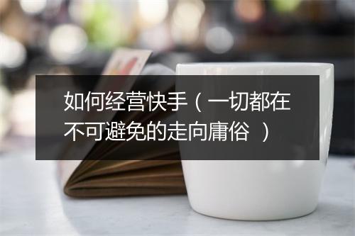 如何经营快手（一切都在不可避免的走向庸俗 ）