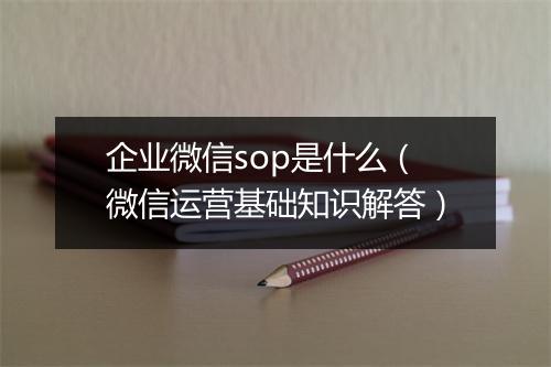 企业微信sop是什么（微信运营基础知识解答）
