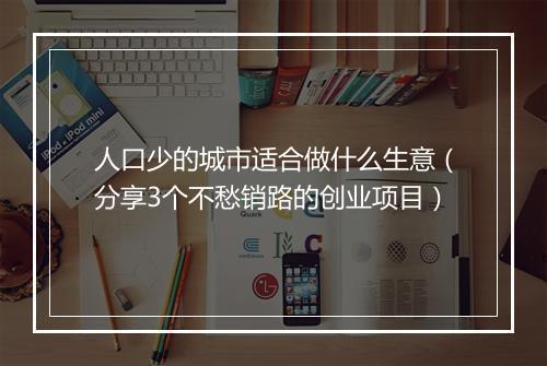 人口少的城市适合做什么生意（分享3个不愁销路的创业项目）
