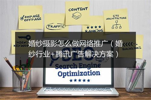 婚纱摄影怎么做网络推广（婚纱行业+腾讯广告解决方案）