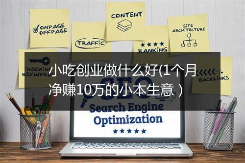 小吃创业做什么好(1个月净赚10万的小本生意）