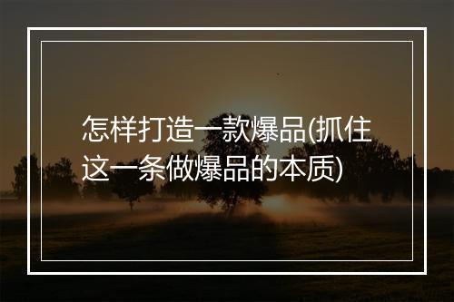 怎样打造一款爆品(抓住这一条做爆品的本质)
