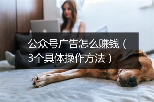 公众号广告怎么赚钱（3个具体操作方法）