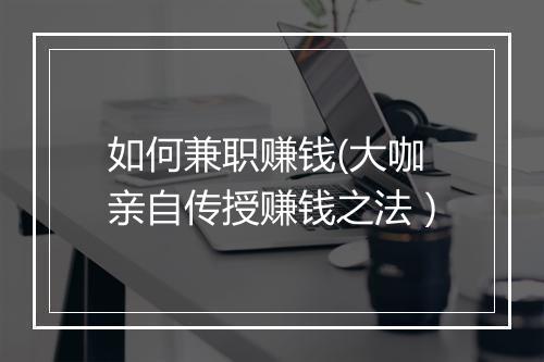 如何兼职赚钱(大咖亲自传授赚钱之法）