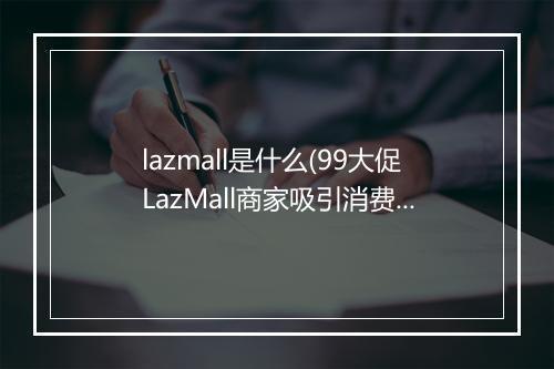lazmall是什么(99大促LazMall商家吸引消费者的3大亮点)