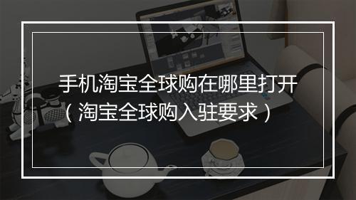 手机淘宝全球购在哪里打开（淘宝全球购入驻要求）