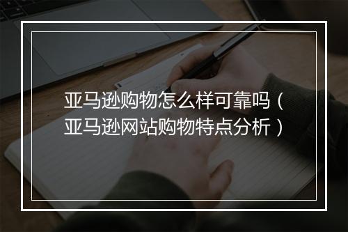 亚马逊购物怎么样可靠吗（亚马逊网站购物特点分析）