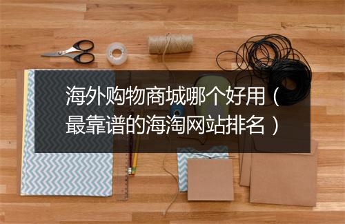 海外购物商城哪个好用（最靠谱的海淘网站排名）