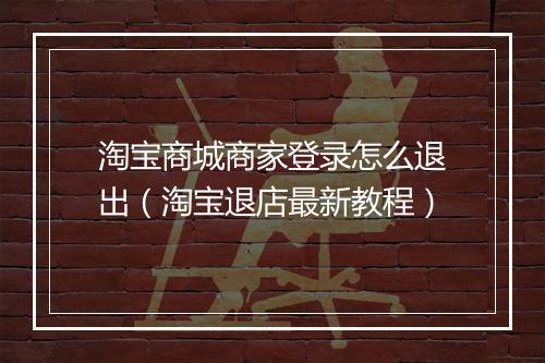 淘宝商城商家登录怎么退出（淘宝退店最新教程）