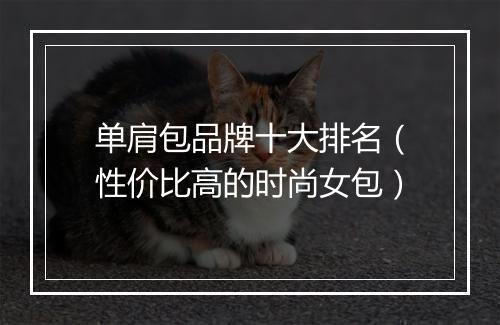 单肩包品牌十大排名（性价比高的时尚女包）