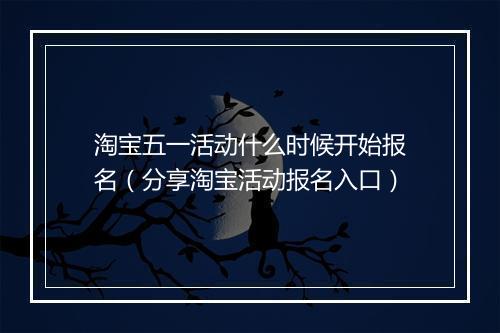 淘宝五一活动什么时候开始报名（分享淘宝活动报名入口）