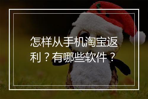 怎样从手机淘宝返利？有哪些软件？