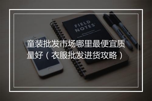 童装批发市场哪里最便宜质量好（衣服批发进货攻略）