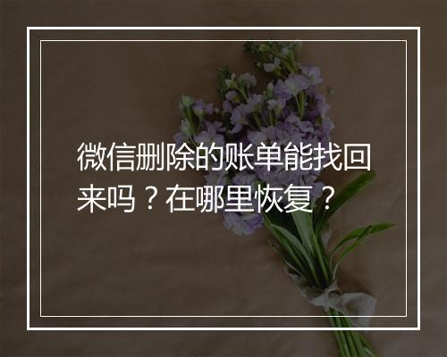 微信删除的账单能找回来吗？在哪里恢复？