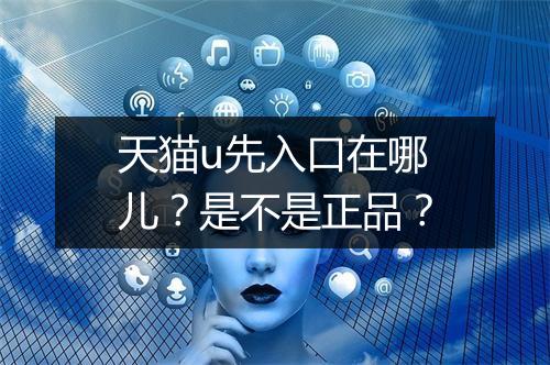 天猫u先入口在哪儿？是不是正品？
