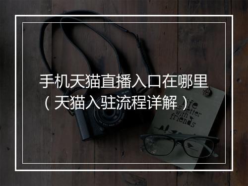 手机天猫直播入口在哪里（天猫入驻流程详解）