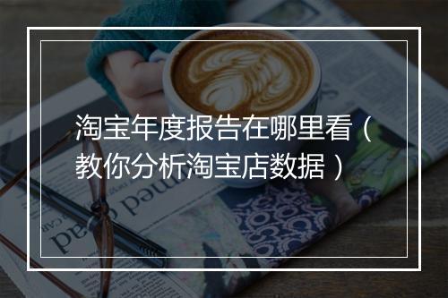 淘宝年度报告在哪里看（教你分析淘宝店数据）