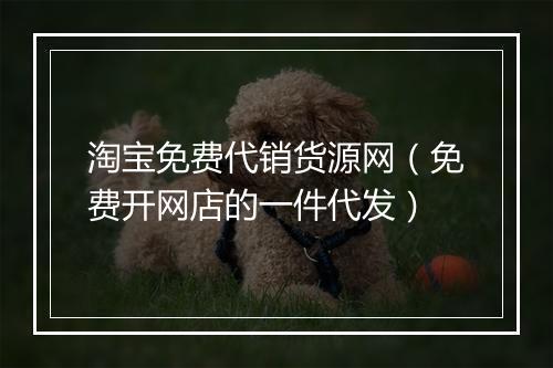 淘宝免费代销货源网（免费开网店的一件代发）