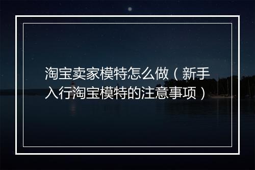淘宝卖家模特怎么做（新手入行淘宝模特的注意事项）