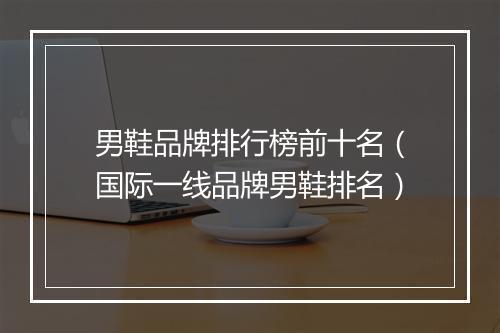 男鞋品牌排行榜前十名（国际一线品牌男鞋排名）