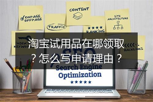 淘宝试用品在哪领取？怎么写申请理由？