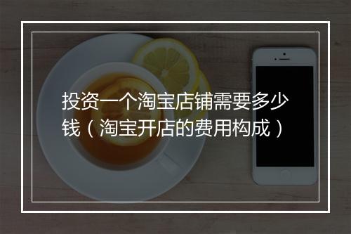 投资一个淘宝店铺需要多少钱（淘宝开店的费用构成）